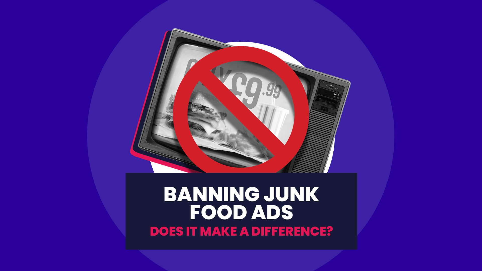 A blue background with white circle overlaid on this is a retro tv with junk food ad on the screen, this is then overlaid with a red error sign. This then has a navy banner over the top with 'Banning junk food ads: does it make a difference?'