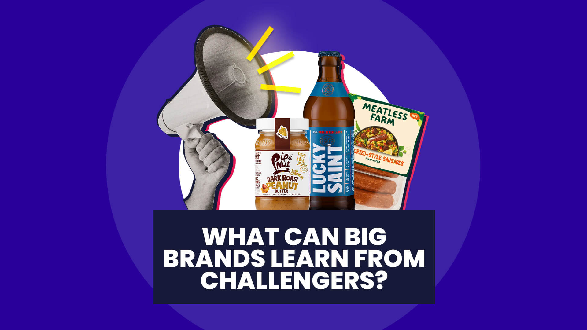 A blue background with white circle overlaid on this sites a megaphone in hand alongside a selection of challenger brand products. This then has a navy banner over the top with 'What can big brands learn from challengers'
