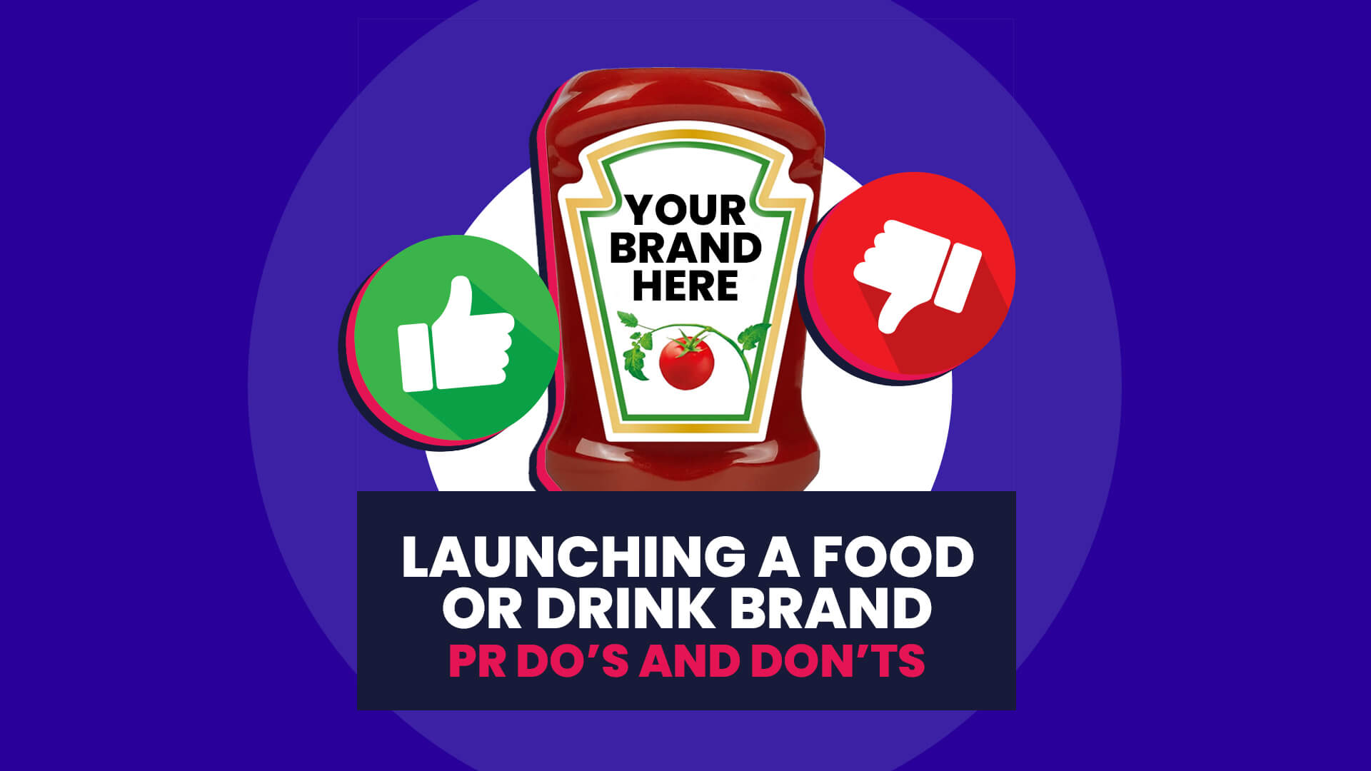 A blue background with white circle overlaid on this is a tomato sauce bottle with 'your brand here' on the label. There is a thumbs up in green on the left and thumbs down in red to the right. This then has a navy banner over the top with 'Launching a food or drink brand: PR do's and don'ts'