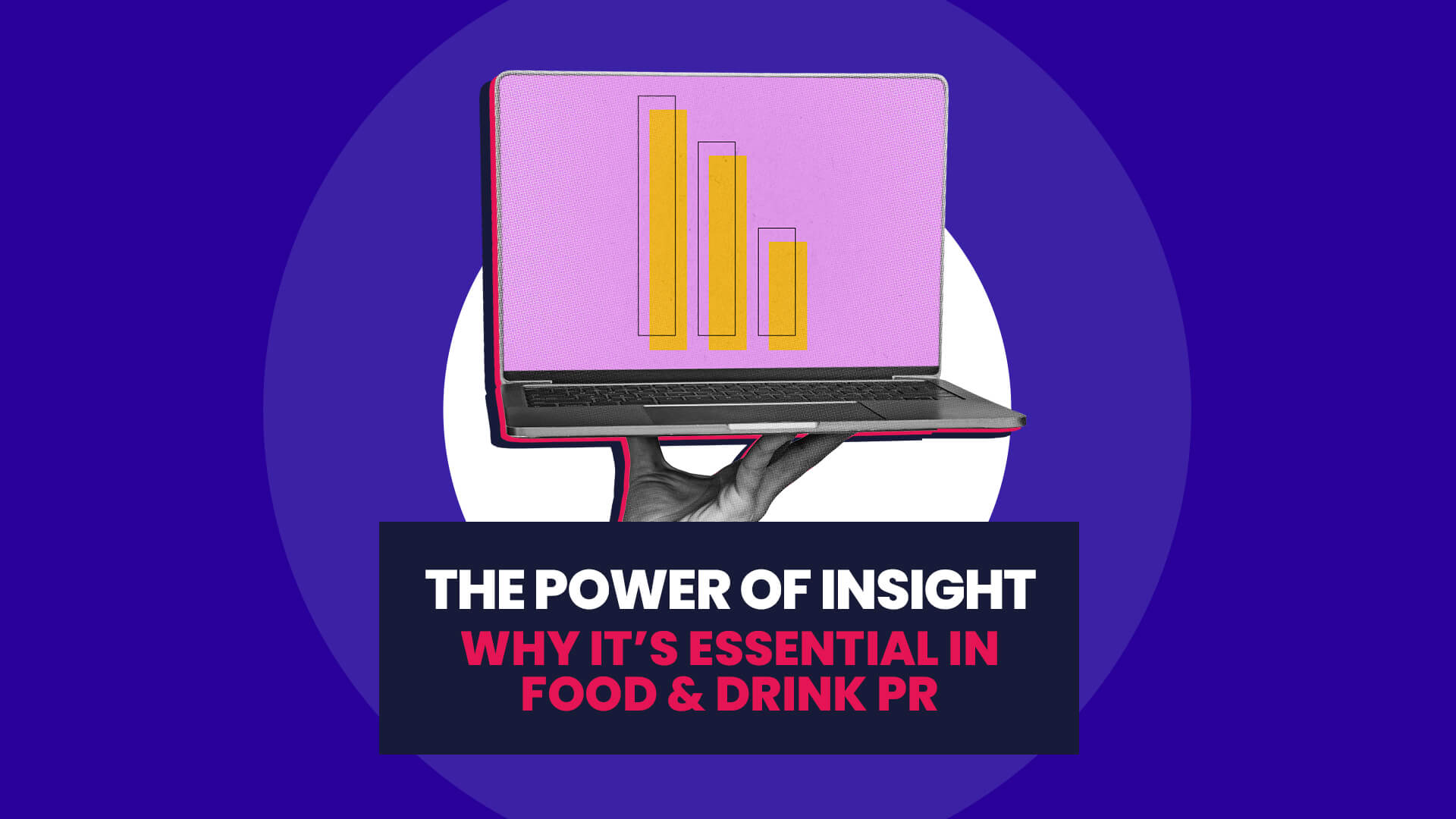 A blue background with white circle overlaid. On this sits a hand holding a laptop with a bar graph on the screen. This then has a navy banner over the top with 'The power of insight: why it's essential in food & drink PR'