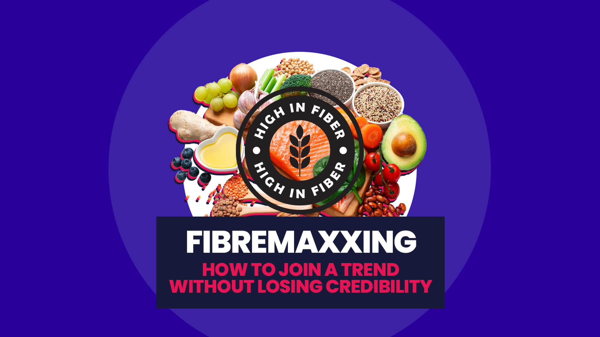 Image shows collection of high fibre foods with a stamp over the top with HIGH IN FIBRE. Over this image is a banner with 'Fibremaxxing: how to join a trend without losing credibility'