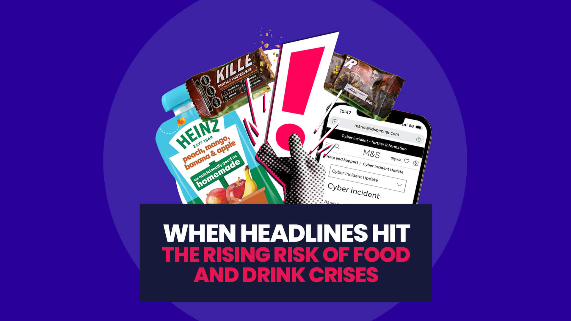 Blue background with white circle overlaid on this is a selection of recent crises examples: M&S cyber attack, baby food nutrition and Joe Wick's protein bar. Over the top of this is a halftone hand with exclamation mark in hand. This then has a navy banner over the top with 'When headlines hit: The rising risk of food and drink crises'
