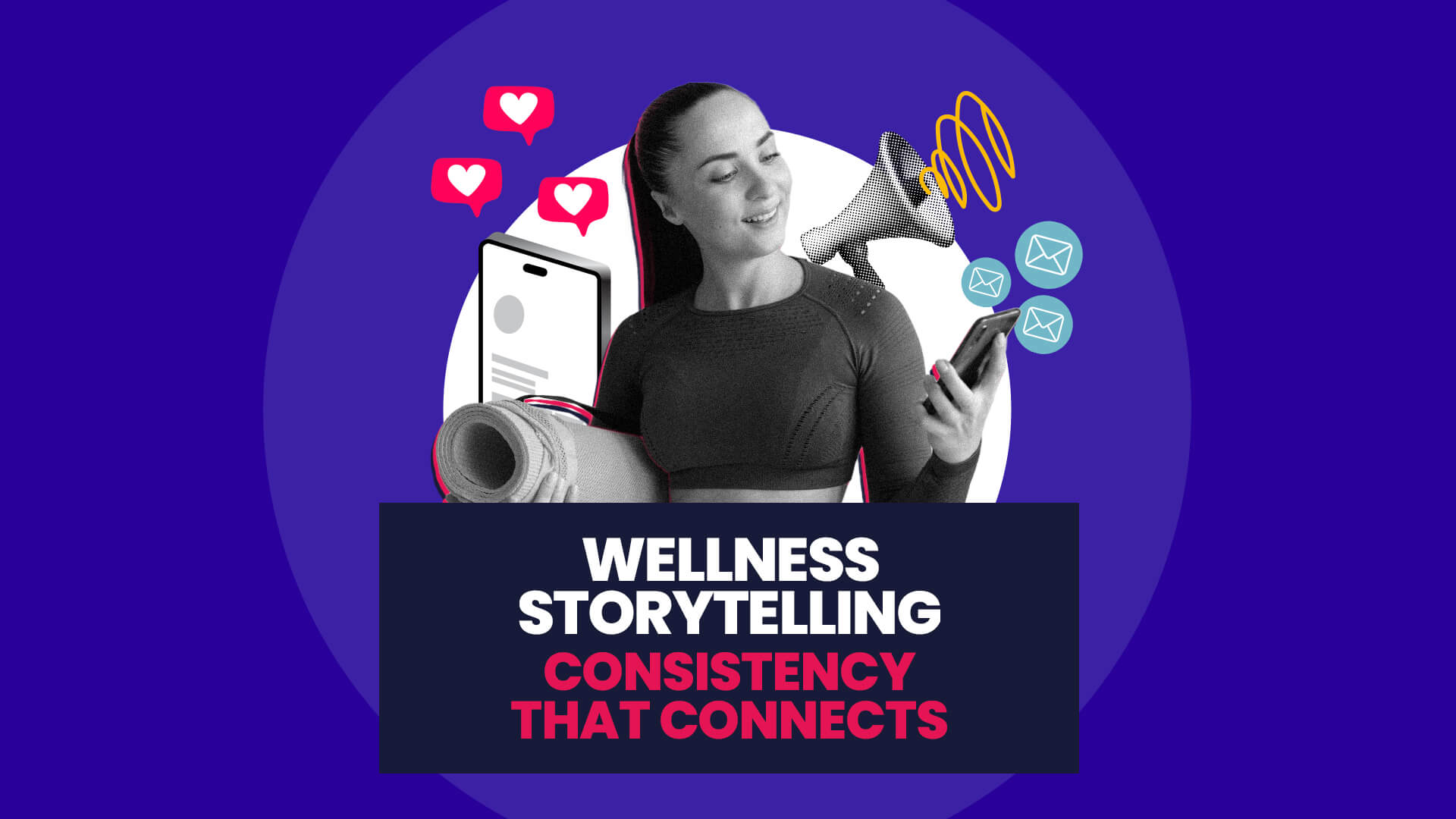 Blue background with white circle overlaid on this is a black and white cutout of a girl in fitness wear holding a rolled yoga mat and her phone, and then surrounding her are various icons of communication for social media, PR, and email. This then has a navy banner over the top with 'Wellness storytelling: Consistency that connects'