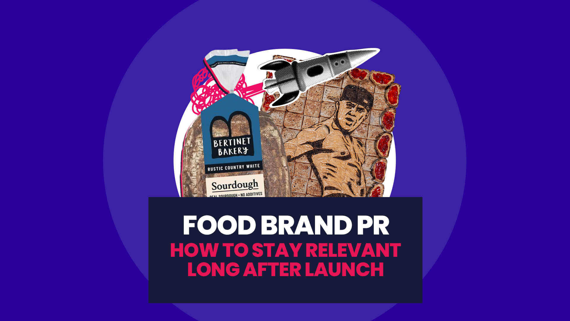 Blue background with white circle overlaid on this is a load of Bertinet bakery sourdough and channing tatum made of toast from recent activation from Nexus. Over the top of this flies a rocket. This then has a navy banner over the top with 'Food brand PR: How to stay relevant long after launch'