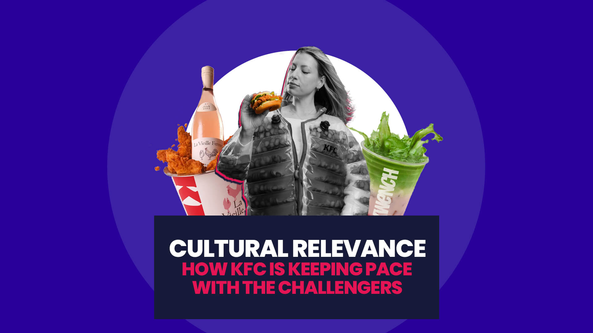 Blue background with white circle overlaid on this are cutouts of the KFC x Chicken Wine partnership bucket photography, and KFC's strawberry matcha, and then a black and white campaign image of KFC's pickle mania jacket being worn by a woman. This then has a navy banner over the top with 'Cultural Relevance: How KFC Is Keeping Pace With The Challengers'