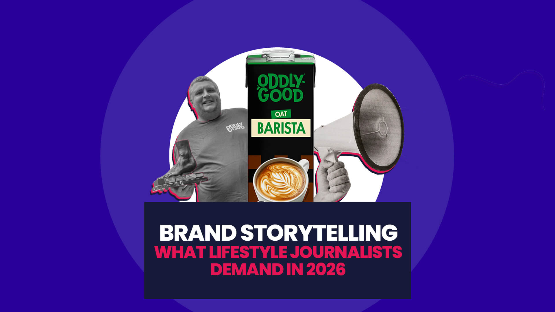 Blue background with white circle overlaid on this are black and white cutouts of the Toe Wrestling Champion for Oddlygood and a megaphone being held, and then a full colour product image for Oddlygood's oat barista drink. This then has a navy banner over the top with 'Brand Storytelling: What Lifestyle Journalists Demand in 2026'